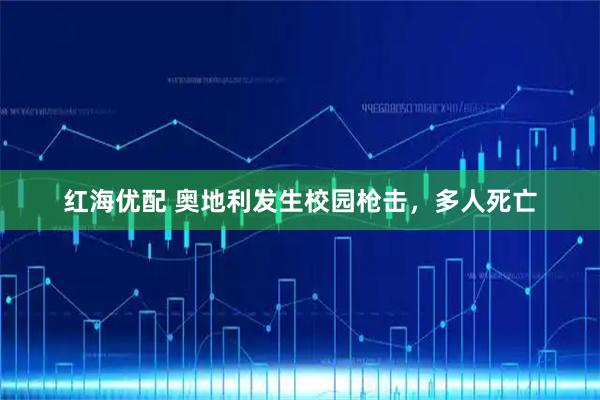 红海优配 奥地利发生校园枪击，多人死亡