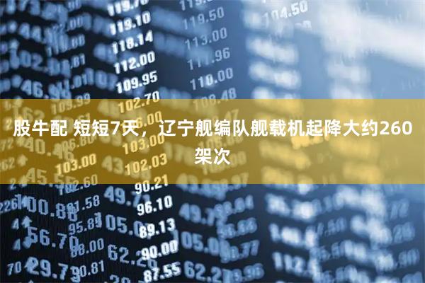 股牛配 短短7天，辽宁舰编队舰载机起降大约260架次