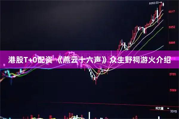 港股T+0配资 《燕云十六声》众生野祠游火介绍