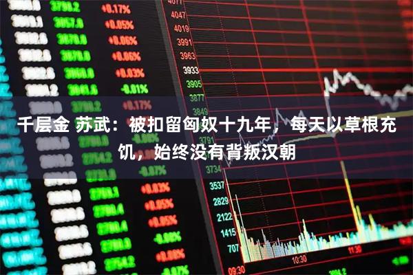 千层金 苏武：被扣留匈奴十九年，每天以草根充饥，始终没有背叛汉朝