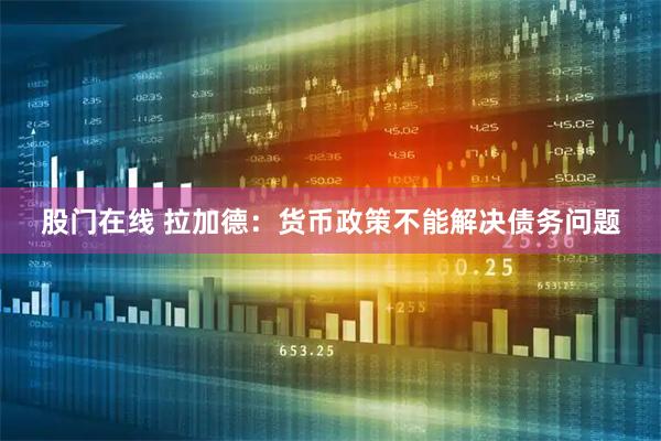 股门在线 拉加德：货币政策不能解决债务问题