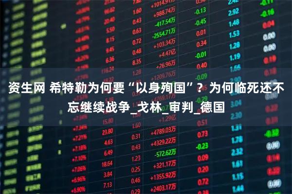 资生网 希特勒为何要“以身殉国”？为何临死还不忘继续战争_戈林_审判_德国